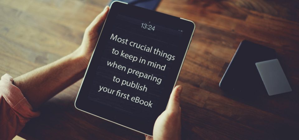 Most crucial things to keep in mind when preparing to publish your first eBook